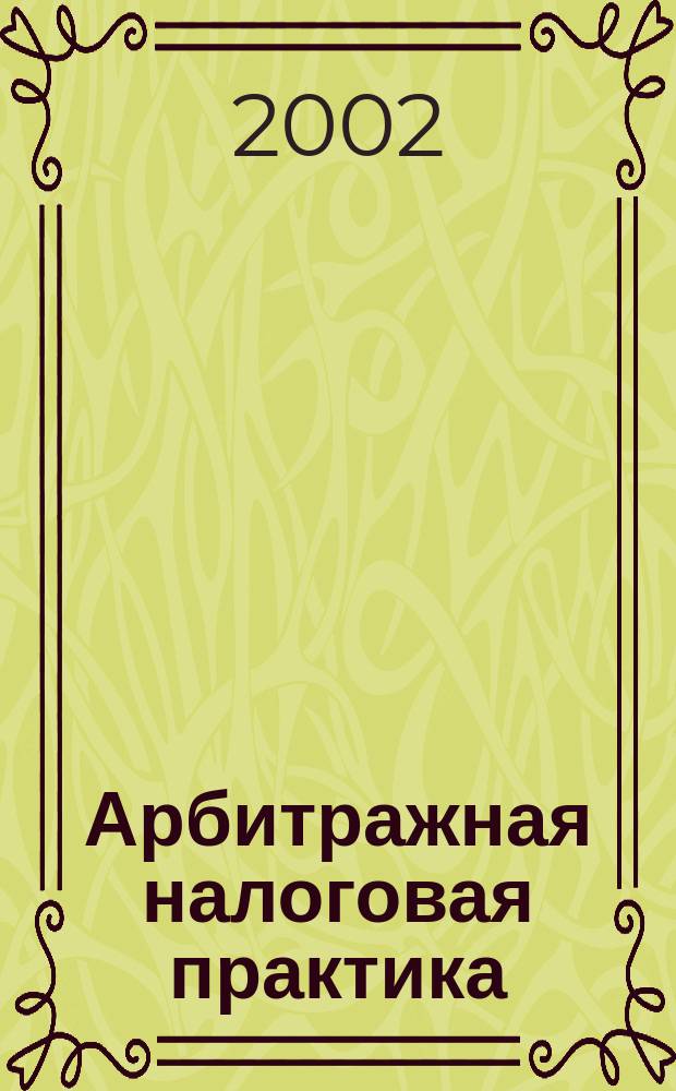 Арбитражная налоговая практика : Ежемес. журн. судеб. и аналит. информ. Прил. к журн. "Налоги и платежи". 2002, № 12
