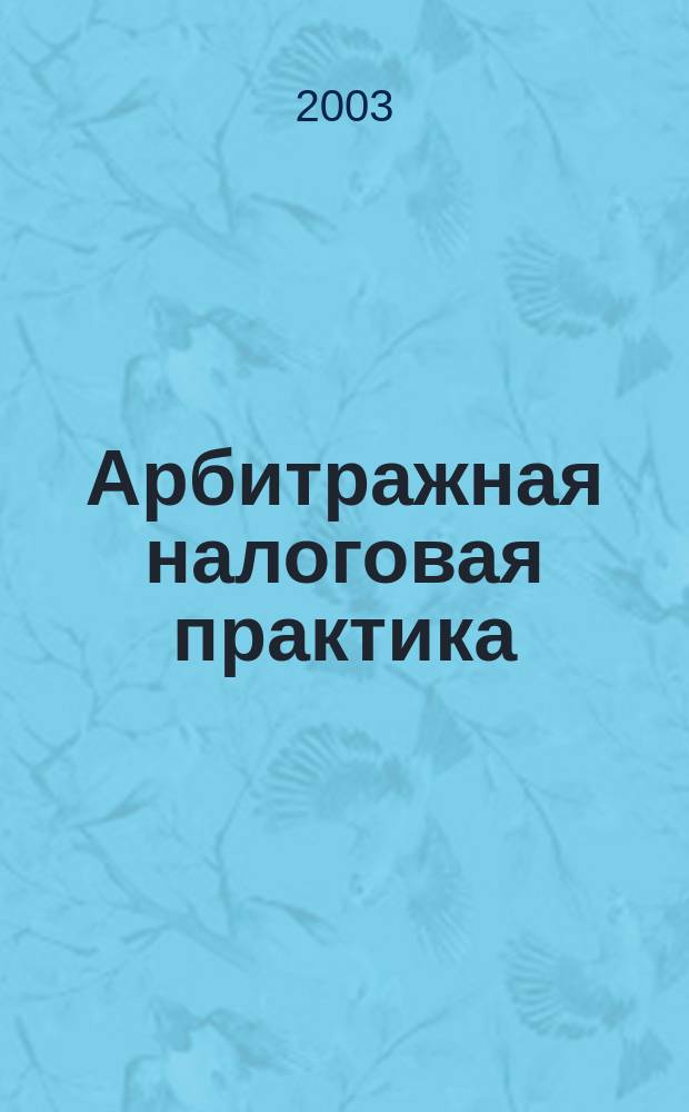 Арбитражная налоговая практика : Ежемес. журн. судеб. и аналит. информ. Прил. к журн. "Налоги и платежи". 2003, № 7