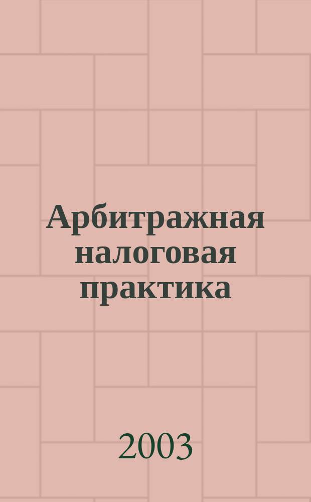 Арбитражная налоговая практика : Ежемес. журн. судеб. и аналит. информ. Прил. к журн. "Налоги и платежи". 2003, № 9