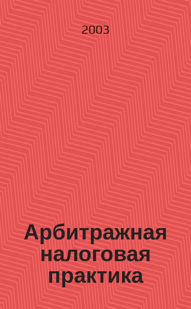 Арбитражная налоговая практика : Ежемес. журн. судеб. и аналит. информ. Прил. к журн. "Налоги и платежи". 2003, № 11