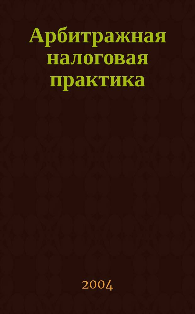 Арбитражная налоговая практика : Ежемес. журн. судеб. и аналит. информ. Прил. к журн. "Налоги и платежи". 2004, № 6