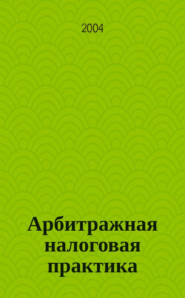 Арбитражная налоговая практика : Ежемес. журн. судеб. и аналит. информ. Прил. к журн. "Налоги и платежи". 2004, № 8
