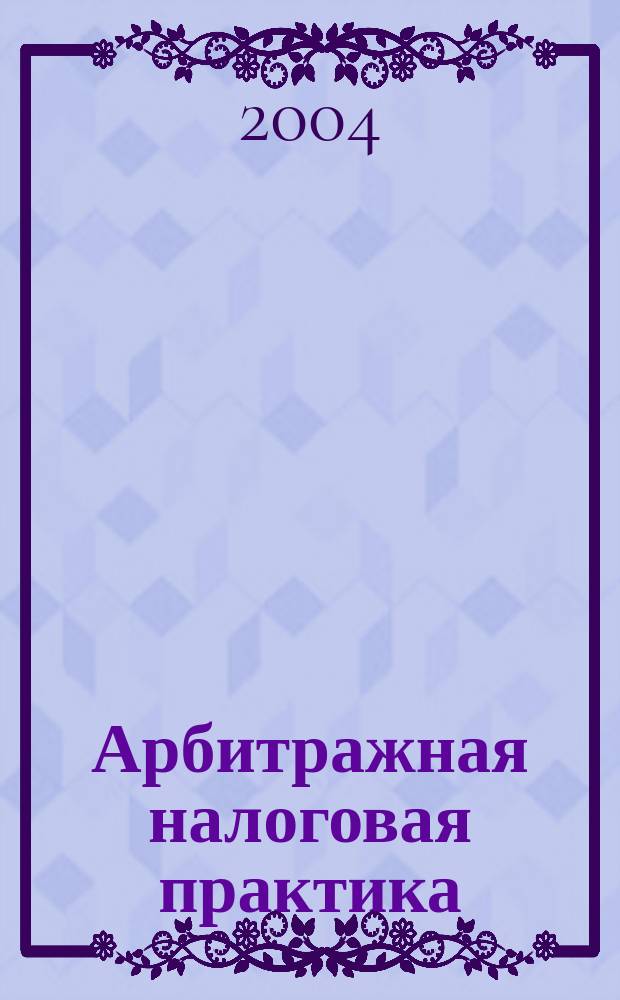 Арбитражная налоговая практика : Ежемес. журн. судеб. и аналит. информ. Прил. к журн. "Налоги и платежи". 2004, № 10