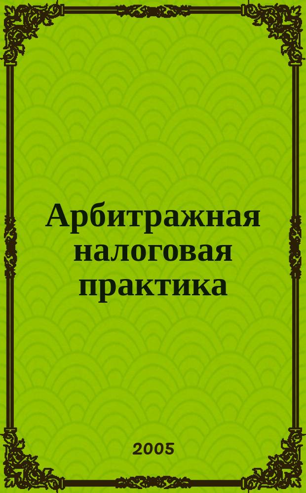 Арбитражная налоговая практика : Ежемес. журн. судеб. и аналит. информ. Прил. к журн. "Налоги и платежи". 2005, № 3