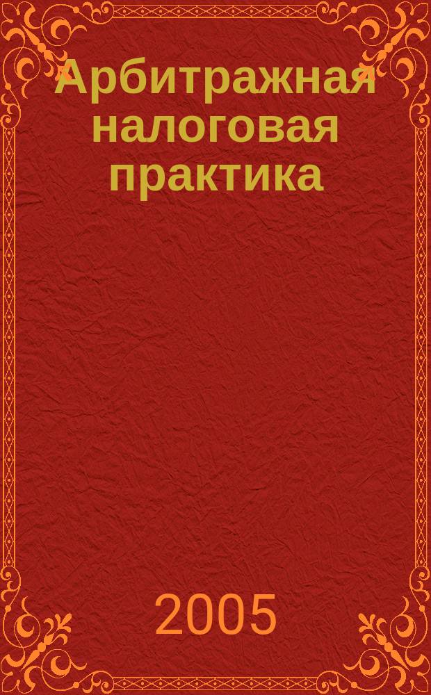 Арбитражная налоговая практика : Ежемес. журн. судеб. и аналит. информ. Прил. к журн. "Налоги и платежи". 2005, № 6