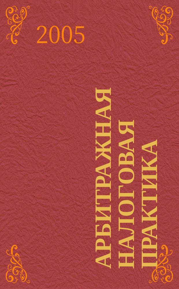 Арбитражная налоговая практика : Ежемес. журн. судеб. и аналит. информ. Прил. к журн. "Налоги и платежи". 2005, № 10