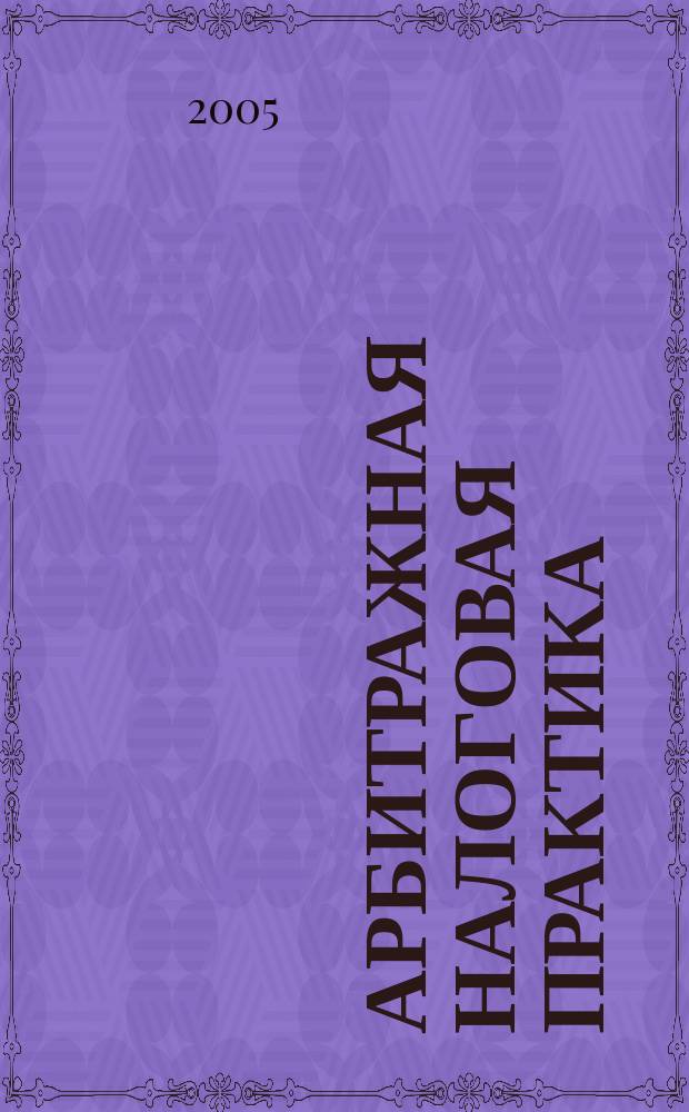 Арбитражная налоговая практика : Ежемес. журн. судеб. и аналит. информ. Прил. к журн. "Налоги и платежи". 2005, № 11