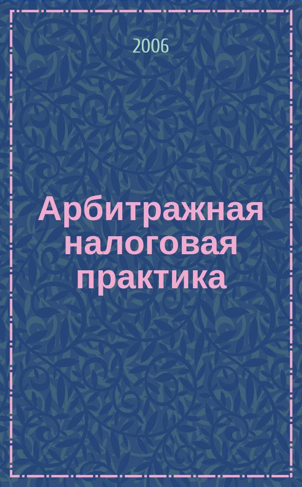 Арбитражная налоговая практика : Ежемес. журн. судеб. и аналит. информ. Прил. к журн. "Налоги и платежи". 2006, № 6