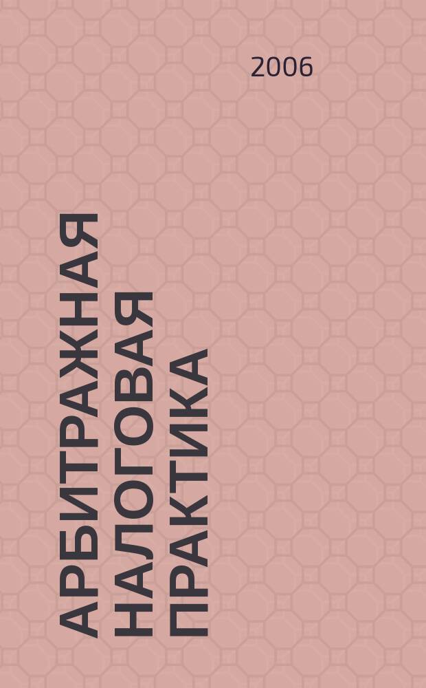 Арбитражная налоговая практика : Ежемес. журн. судеб. и аналит. информ. Прил. к журн. "Налоги и платежи". 2006, № 7