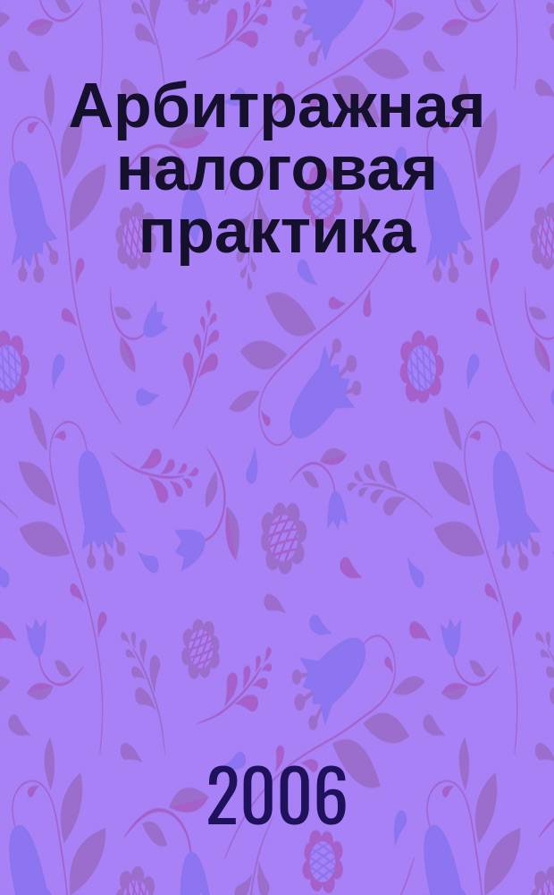 Арбитражная налоговая практика : Ежемес. журн. судеб. и аналит. информ. Прил. к журн. "Налоги и платежи". 2006, № 11