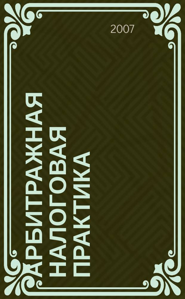 Арбитражная налоговая практика : Ежемес. журн. судеб. и аналит. информ. Прил. к журн. "Налоги и платежи". 2007, № 11