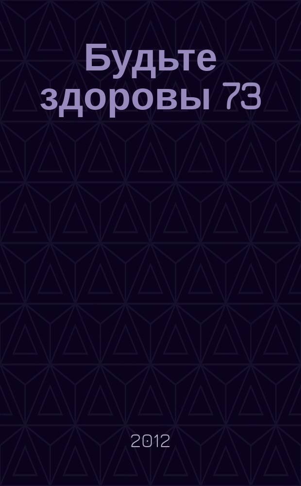 Будьте здоровы 73 : здоровье. Спорт. Красота. 2012, № 4