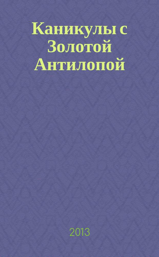 Каникулы с Золотой Антилопой : специальный выпуск газеты "777". 2013, № 6 (33)