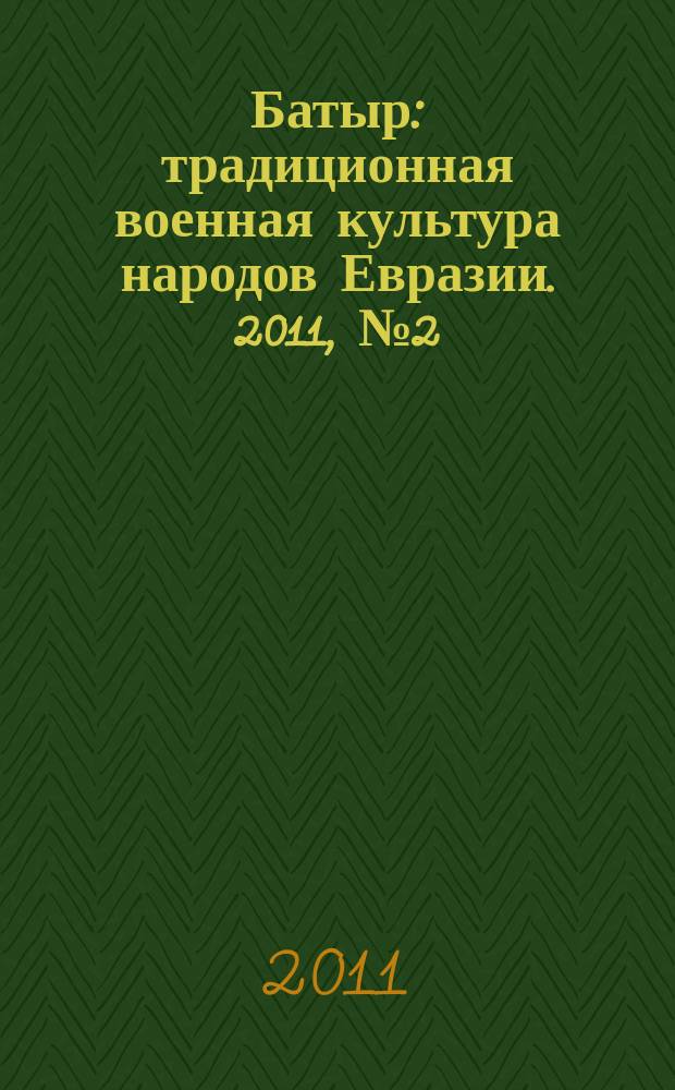 Батыр : традиционная военная культура народов Евразии. 2011, № 2 (3)