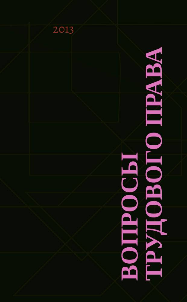 Вопросы трудового права : ежемесячный научно-практический журнал официальное издание Московского общества трудового права и права социального обеспечения. 2013, № 5