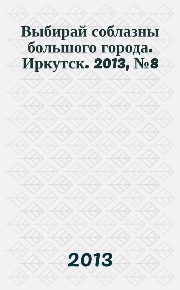 Выбирай соблазны большого города. Иркутск. 2013, № 8 (174)