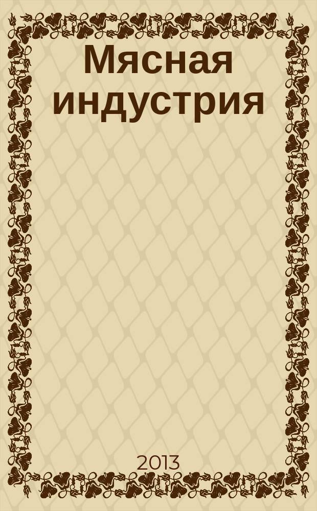 Мясная индустрия : Двухмес. произв. науч.-техн. журн. 2013, 5