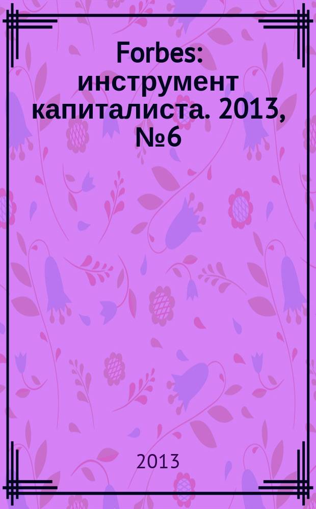 Forbes : инструмент капиталиста. 2013, № 6 (111)