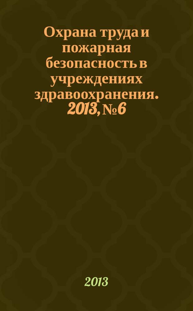 Охрана труда и пожарная безопасность в учреждениях здравоохранения. 2013, № 6