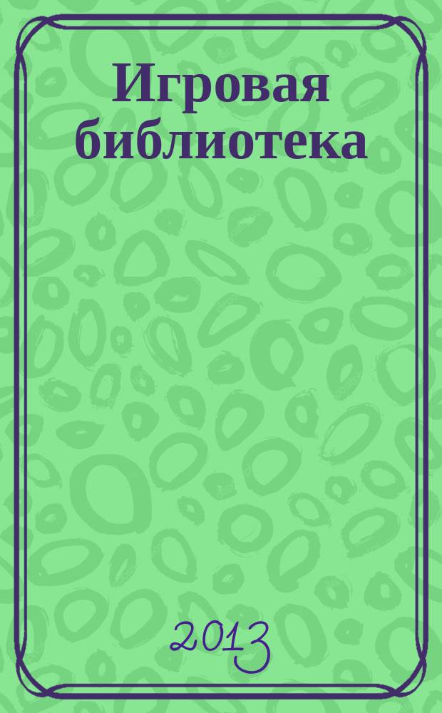 Игровая библиотека : сценарии мероприятий, открытых уроков и праздников, викторины и конкурсы. 2013, № 2