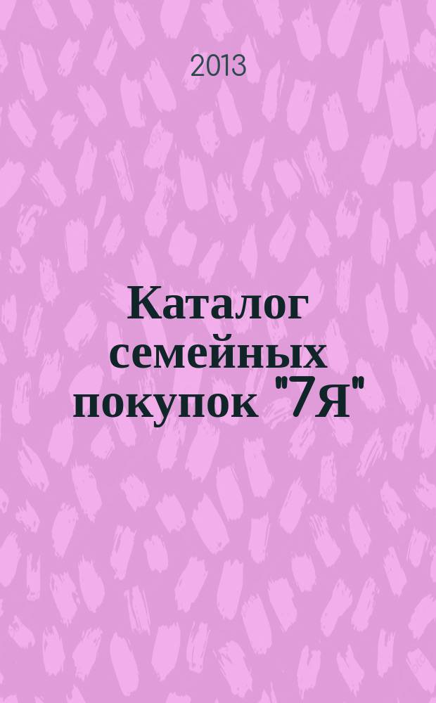 Каталог семейных покупок "7Я" : рекламно-информационное издание. 2013, № 5 (43/76)