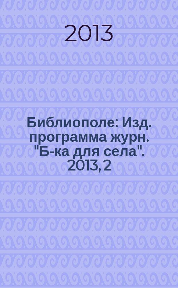 Библиополе : Изд. программа журн. "Б-ка для села". 2013, 2