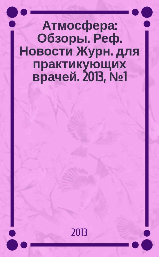 Атмосфера : Обзоры. Реф. Новости Журн. для практикующих врачей. 2013, № 1 (48)