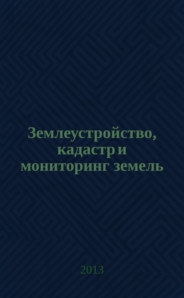 Землеустройство, кадастр и мониторинг земель : научно-практический ежемесячный журнал. 2013, № 5 (101)