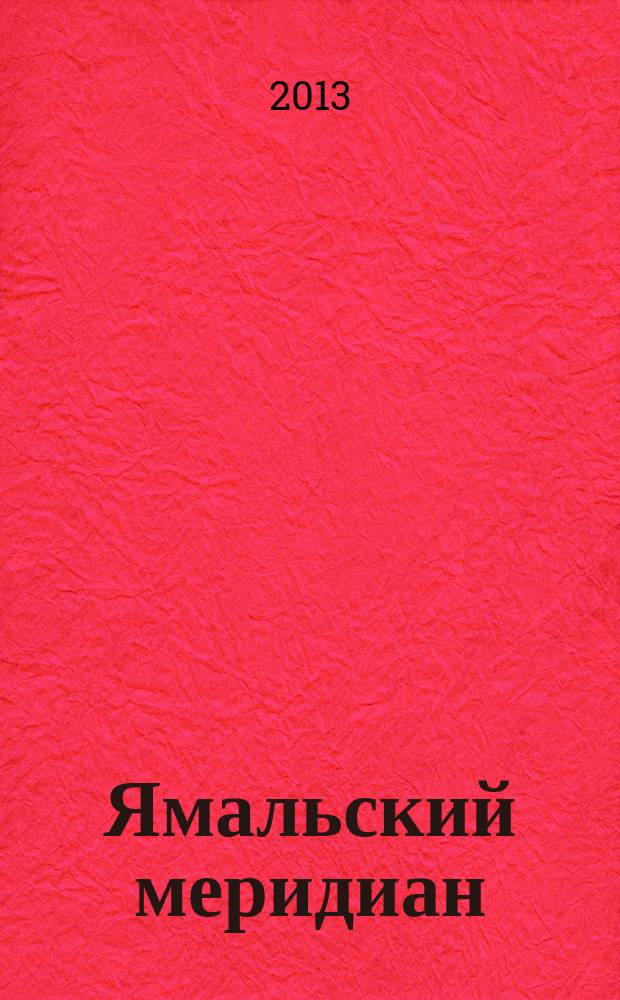 Ямальский меридиан : Всерос. ист.-культ. науч.-попул. журн. 2013, № 4 (204)