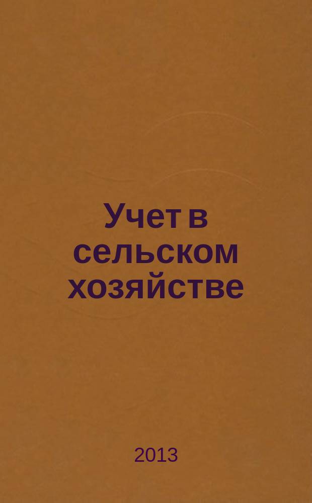 Учет в сельском хозяйстве : Отрасл. прил. к журн. "Главбух". 2013, № 6