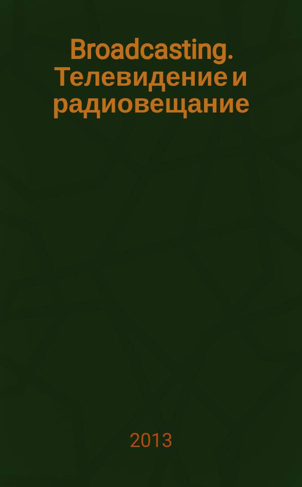 Broadcasting. Телевидение и радиовещание : Журн.для менеджеров и специалистов, работающих в обл.телевидения и радио. 2013, № 3 (109)
