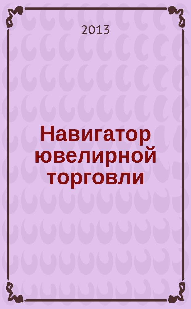 Навигатор ювелирной торговли : первый профессиональный журнал о технологии и культуре продаж украшений. 2013, № 5 (124)