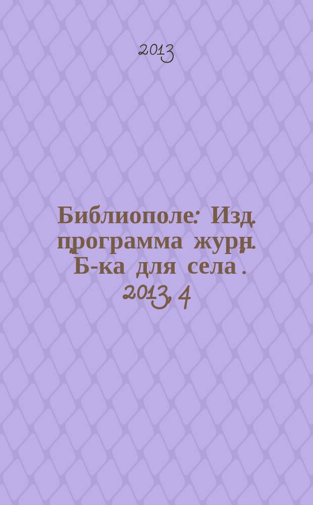 Библиополе : Изд. программа журн. "Б-ка для села". 2013, 4