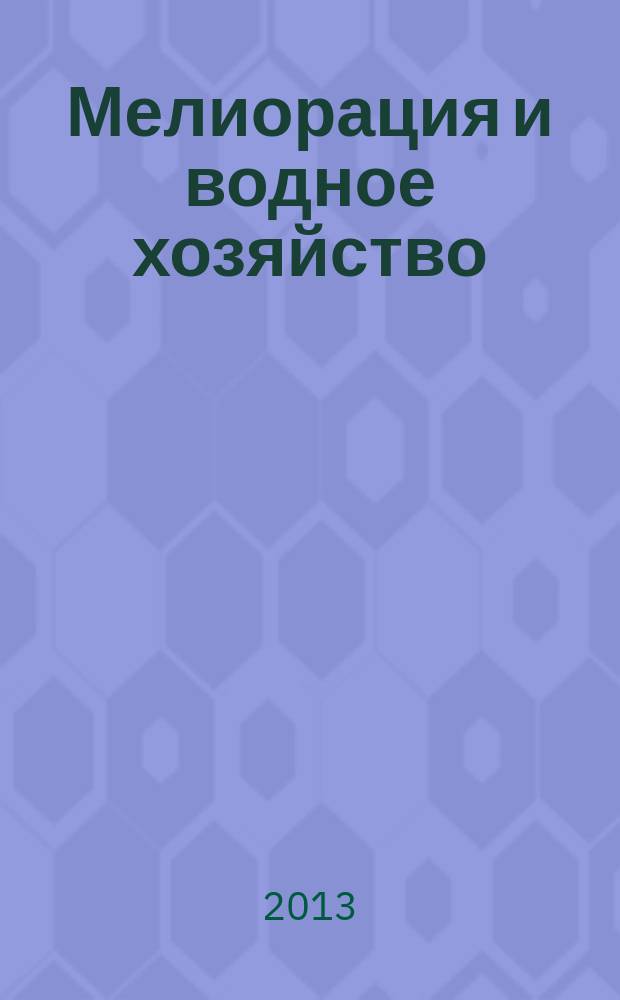 Мелиорация и водное хозяйство : Ежемес. теорет. и науч.-практ. журн. М-ва мелиорации и вод. хоз-ва СССР. 2013, № 2