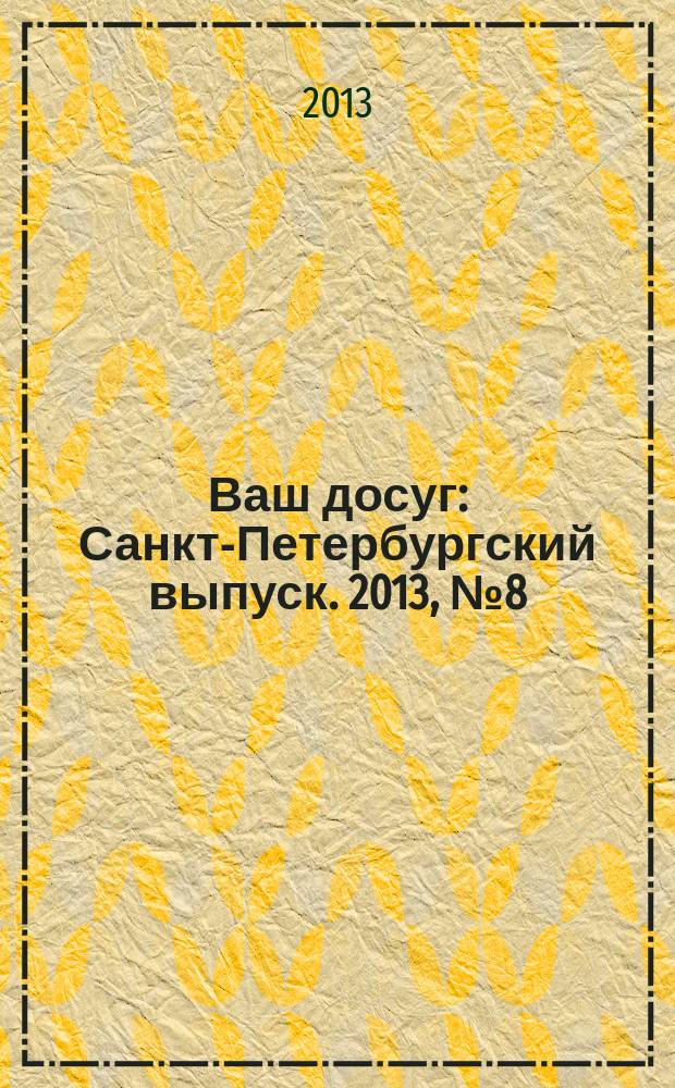 Ваш досуг : Санкт-Петербургский выпуск. 2013, № 8 (507)