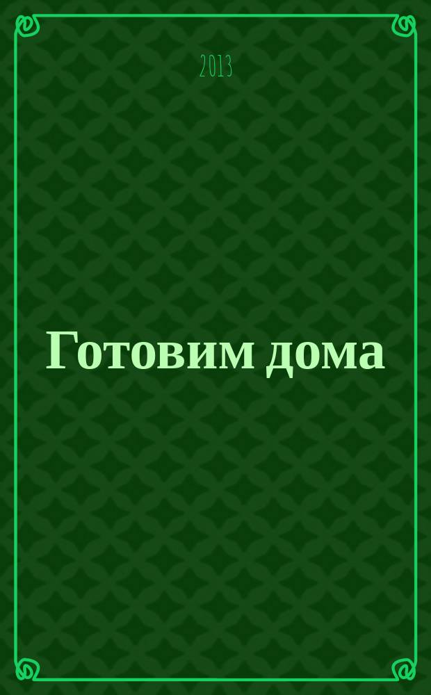 Готовим дома : лучшие рецепты читателей. 2013, № 6