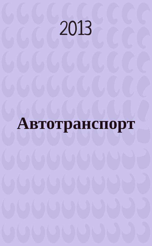 Автотранспорт : Эксплуатация. Обслуж. Ремонт Ежемес. произв.-техн. журн. 2013, № 3