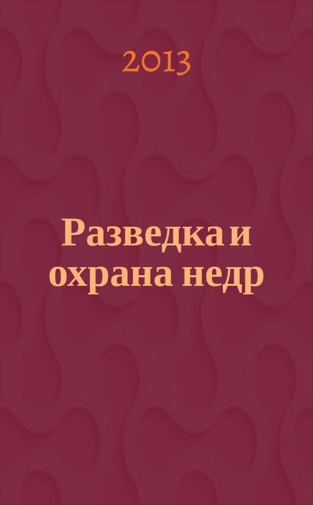 Разведка и охрана недр : Орган М-ва геологии и охраны недр. 2013, 5