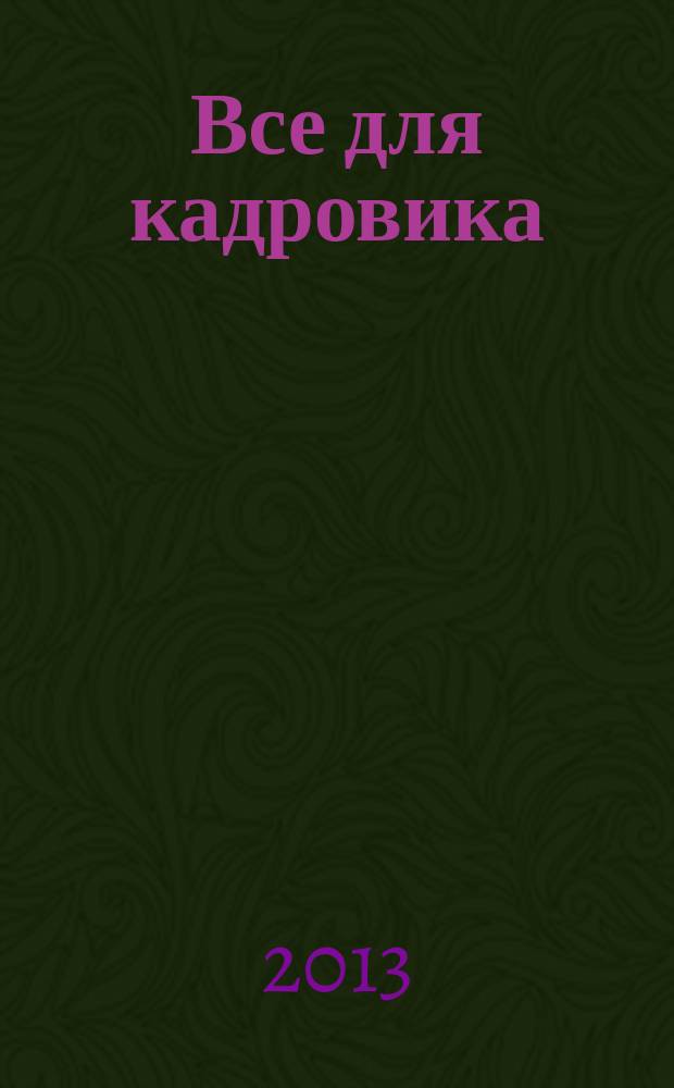 Все для кадровика : просто, практично, полезно от экспертов Справочник кадровика. 2013, № 6