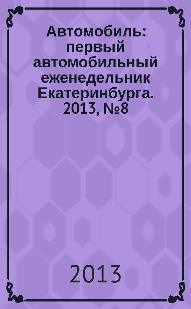 Автомобиль : первый автомобильный еженедельник Екатеринбурга. 2013, № 8 (663)