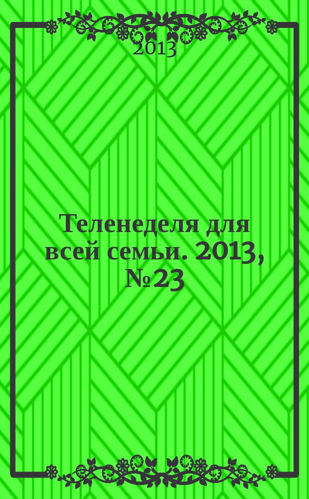 Теленеделя для всей семьи. 2013, № 23