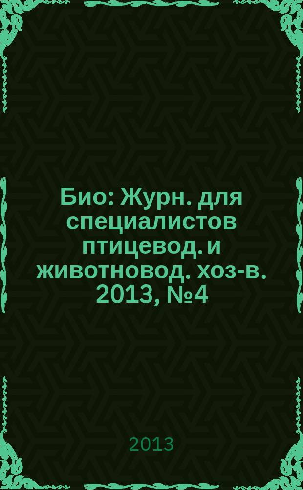 Био : Журн. для специалистов птицевод. и животновод. хоз-в. 2013, № 4 (151)