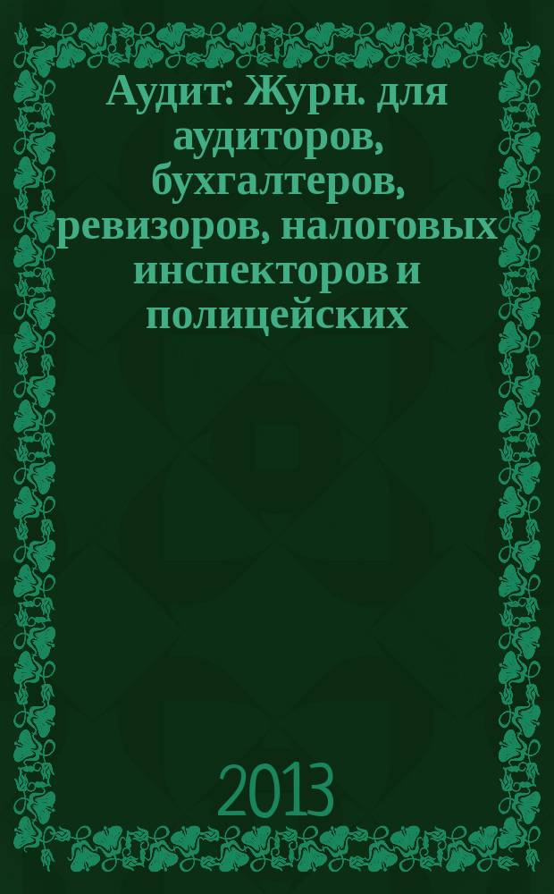 Аудит : Журн. для аудиторов, бухгалтеров, ревизоров, налоговых инспекторов и полицейских. 2013, № 4