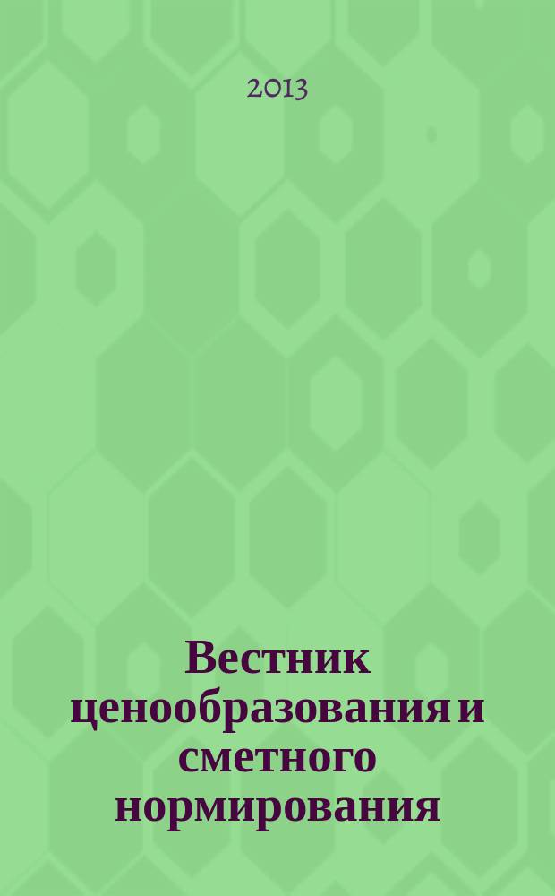 Вестник ценообразования и сметного нормирования : документы, консультации и разъяснения по вопросам сметного ценообразования в строительстве. 2013, вып. 5 (146)