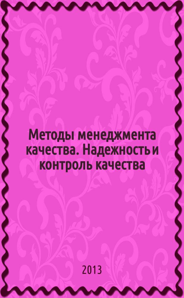 Методы менеджмента качества. Надежность и контроль качества : Ежемес. прил. к журн. "Стандарты и качество". 2013, № 6