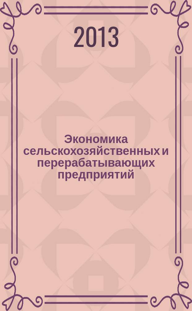 Экономика сельскохозяйственных и перерабатывающих предприятий : Ежемес. теорет. и науч.-практ. журн. Гос. агропром. ком. СССР. 2013, 5