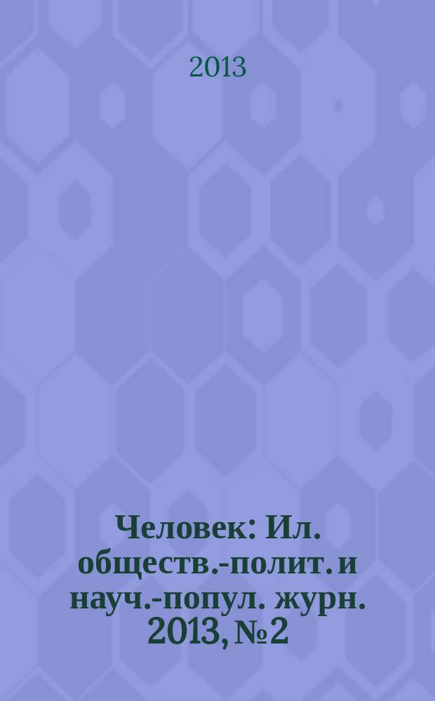 Человек : Ил. обществ.-полит. и науч.-попул. журн. 2013, № 2