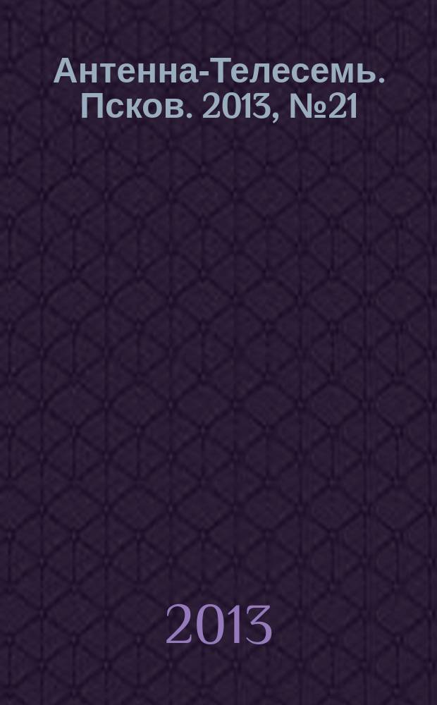 Антенна-Телесемь. Псков. 2013, № 21 (372)