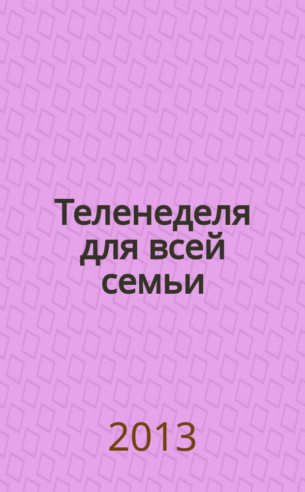 Теленеделя для всей семьи : ТВ-программы Воронежа, Белгорода, Курска, Липецка, Орла и Тамбова. 2013, № 17 (368)