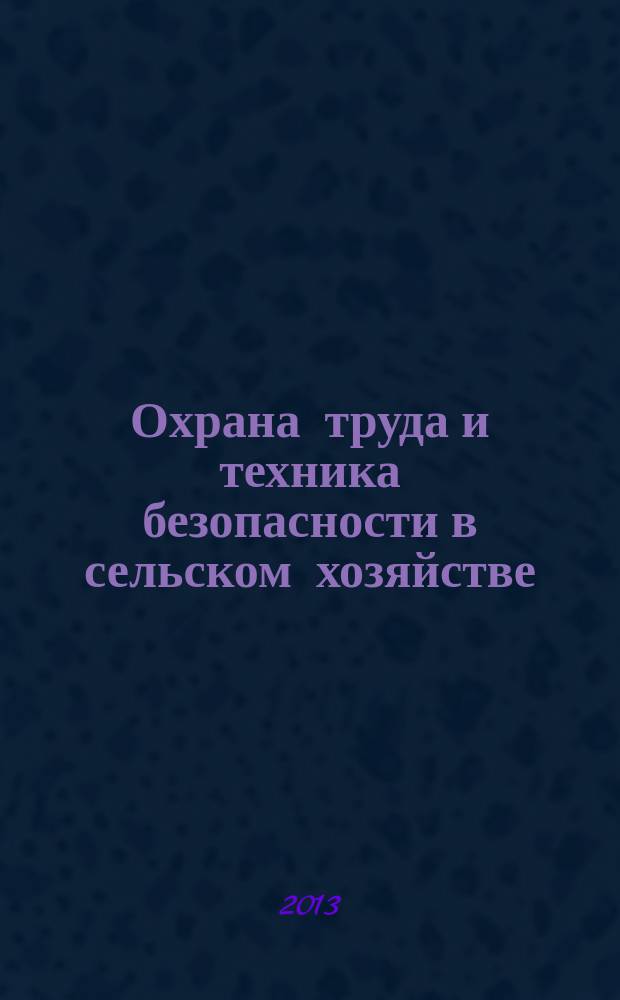 Охрана труда и техника безопасности в сельском хозяйстве : Ежемес. произв.-техн. журн. 2013, № 5